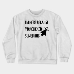 I'm here because you clicked something Crewneck Sweatshirt